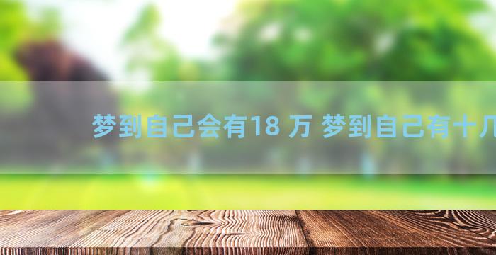 梦到自己会有18 万 梦到自己有十几万